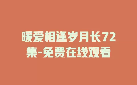 暖爱相逢岁月长72集-免费在线观看