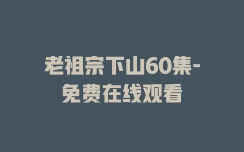 老祖宗下山60集-免费在线观看