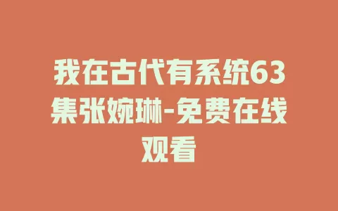 我在古代有系统63集张婉琳-免费在线观看