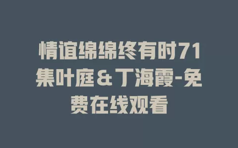 情谊绵绵终有时71集叶庭＆丁海霞-免费在线观看