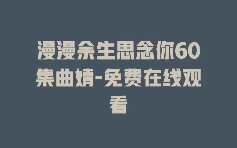 漫漫余生思念你60集曲婧-免费在线观看