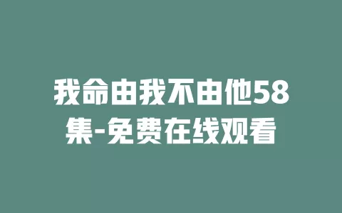 我命由我不由他58集-免费在线观看