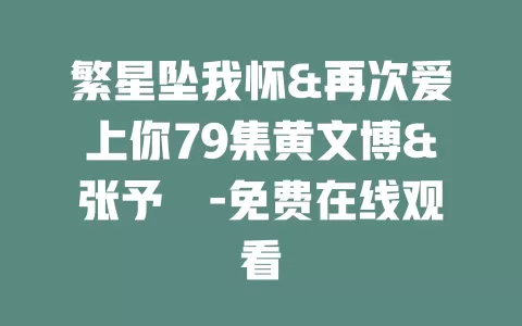 繁星坠我怀&再次爱上你79集黄文博&张予湉-免费在线观看