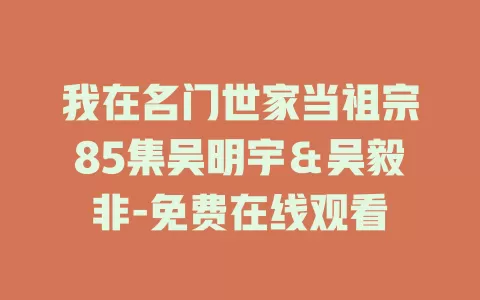 我在名门世家当祖宗85集吴明宇＆吴毅非-免费在线观看