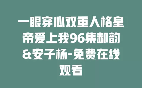 一眼穿心双重人格皇帝爱上我96集郝韵&安子杨-免费在线观看