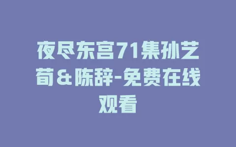 夜尽东宫71集孙艺荀＆陈辞-免费在线观看
