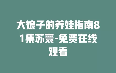 大娘子的养娃指南81集苏寰-免费在线观看