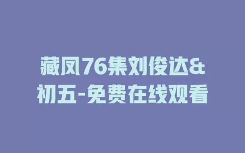藏凤76集刘俊达&初五-免费在线观看