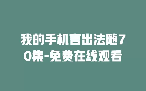 我的手机言出法随70集-免费在线观看