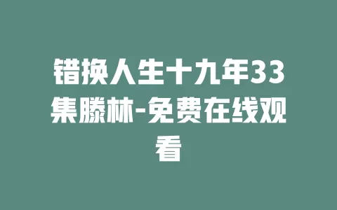错换人生十九年33集滕林-免费在线观看
