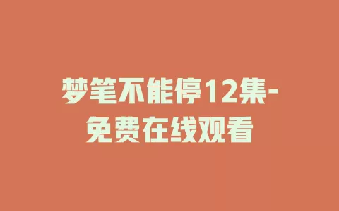 梦笔不能停12集-免费在线观看