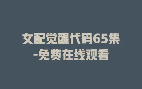 女配觉醒代码65集-免费在线观看