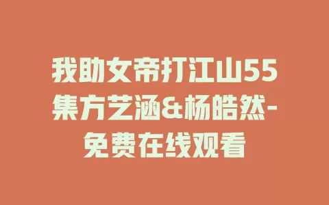 我助女帝打江山55集方艺涵&杨皓然-免费在线观看