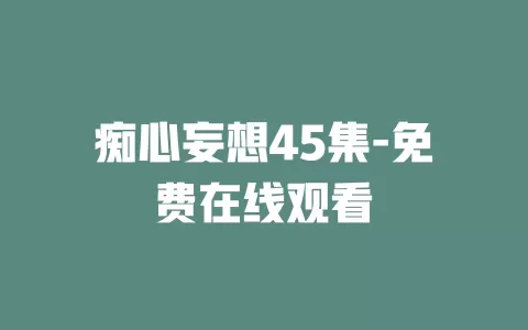 痴心妄想45集-免费在线观看