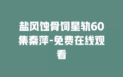 盐风蚀骨饲星轨60集秦萍-免费在线观看