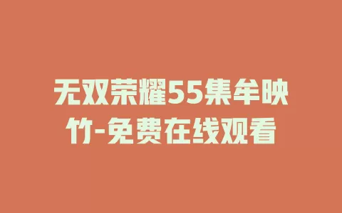 无双荣耀55集牟映竹-免费在线观看