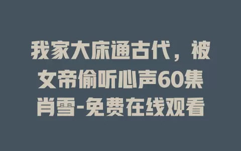 我家大床通古代，被女帝偷听心声60集肖雪-免费在线观看