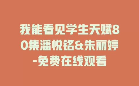我能看见学生天赋80集潘悦铭&朱丽婷-免费在线观看