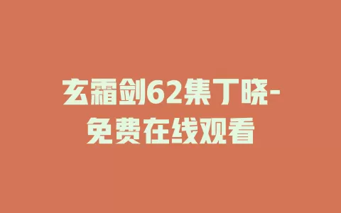 玄霜剑62集丁晓-免费在线观看