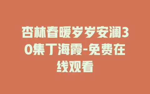 杏林春暖岁岁安澜30集丁海霞-免费在线观看