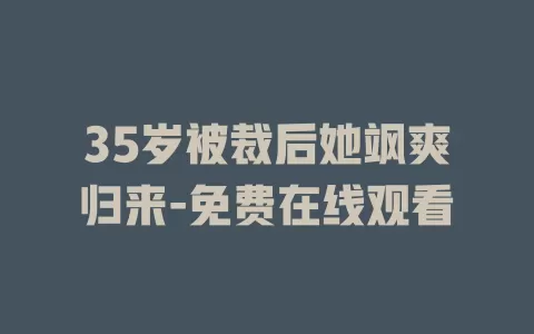 35岁被裁后她飒爽归来-免费在线观看