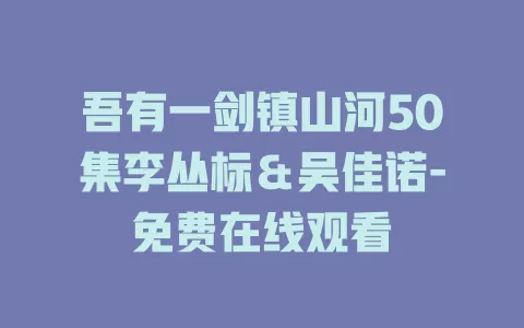吾有一剑镇山河50集李丛标＆吴佳诺-免费在线观看