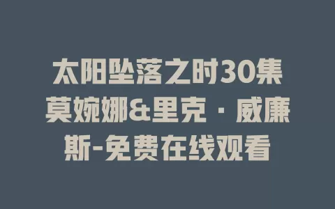 太阳坠落之时30集莫婉娜&里克·威廉斯-免费在线观看