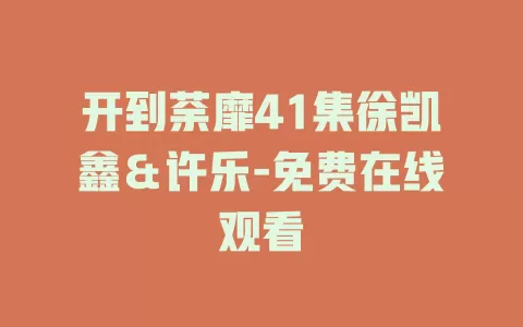 开到荼靡41集徐凯鑫＆许乐-免费在线观看