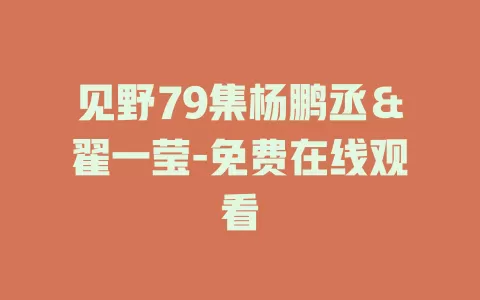 见野79集杨鹏丞＆翟一莹-免费在线观看