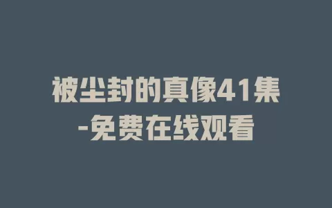 被尘封的真像41集-免费在线观看