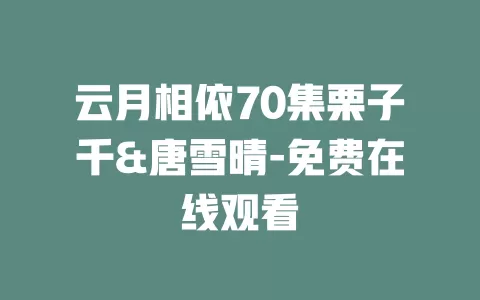 云月相依70集栗子千&唐雪晴-免费在线观看
