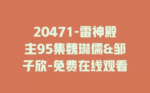 20471-雷神殿主95集魏琳儒&邹子欣-免费在线观看