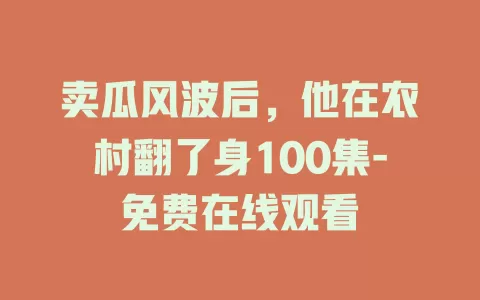 卖瓜风波后，他在农村翻了身100集-免费在线观看