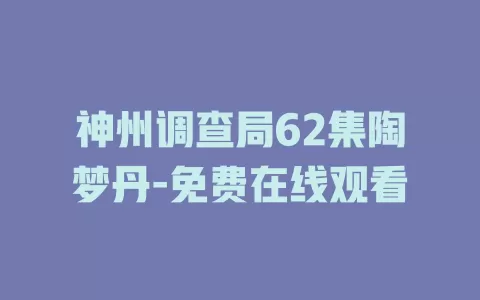 神州调查局62集陶梦丹-免费在线观看