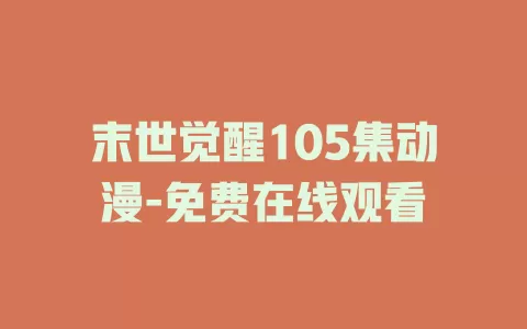 末世觉醒105集动漫-免费在线观看