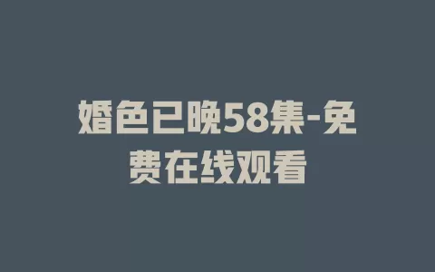 婚色已晚58集-免费在线观看