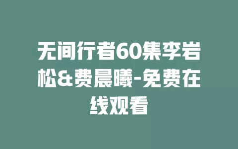 无间行者60集李岩松&费晨曦-免费在线观看