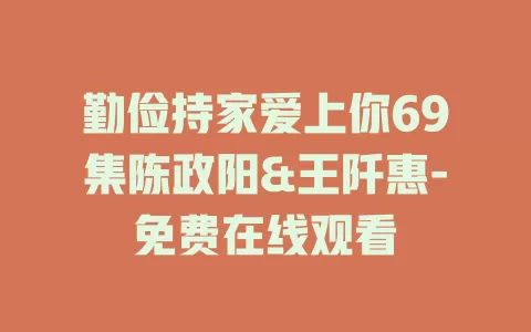 勤俭持家爱上你69集陈政阳&王阡惠-免费在线观看