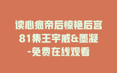 读心疯帝后惊艳后宫81集王宇威&墨凝-免费在线观看