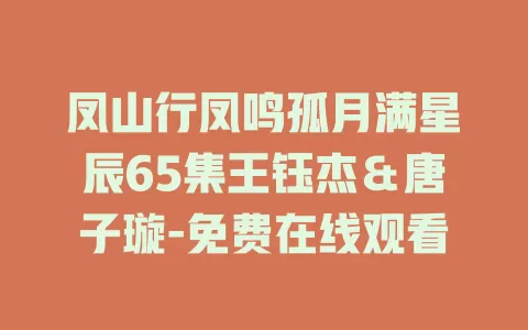 凤山行凤鸣孤月满星辰65集王钰杰＆唐子璇-免费在线观看