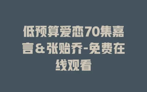 低预算爱恋70集嘉言＆张贻乔-免费在线观看