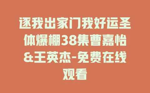 逐我出家门我好运圣体爆棚38集曹嘉怡&王英杰-免费在线观看