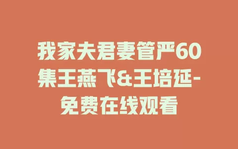 我家夫君妻管严60集王燕飞&王培延-免费在线观看
