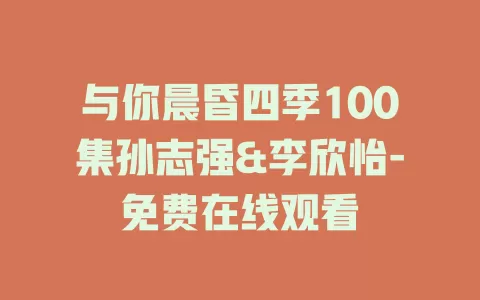 与你晨昏四季100集孙志强&李欣怡-免费在线观看