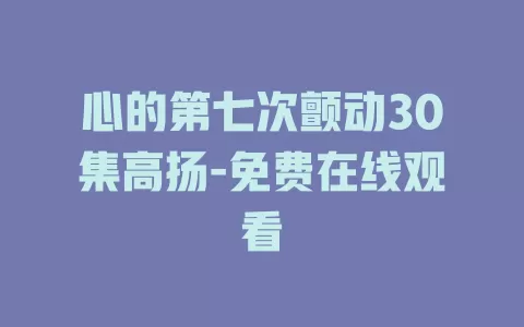 心的第七次颤动30集高扬-免费在线观看