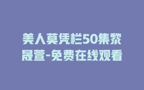 美人莫凭栏50集黎晟萱-免费在线观看