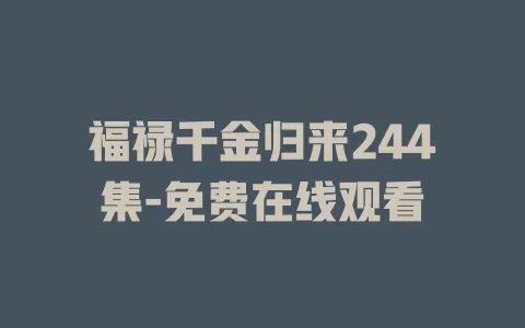 福禄千金归来244集-免费在线观看