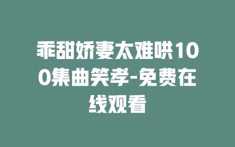 乖甜娇妻太难哄100集曲笑孝-免费在线观看