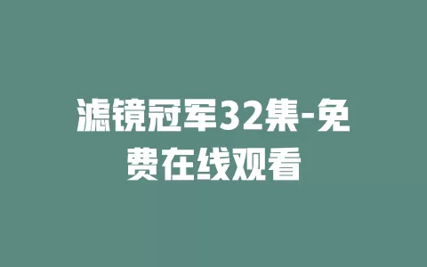 滤镜冠军32集-免费在线观看