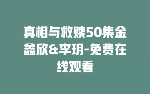 真相与救赎50集金鑫欣&李玥-免费在线观看